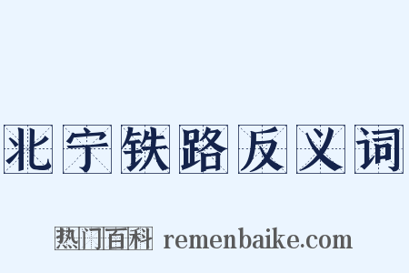 北宁铁路反义词是什么意思的图片